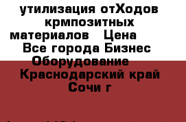 утилизация отХодов крмпозитных материалов › Цена ­ 100 - Все города Бизнес » Оборудование   . Краснодарский край,Сочи г.